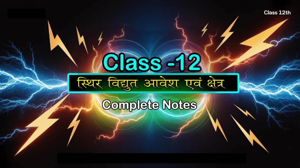 स्थिर वैद्युत आवेश एवं क्षेत्र सम्पूर्ण&nbsp;नोट्स